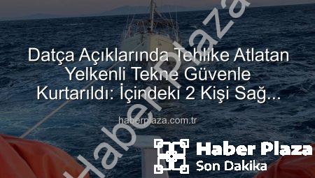 Datça Açıklarında Tehlike Atlatan Yelkenli Tekne Güvenle Kurtarıldı: İçindeki 2 Kişi Sağ Salim Limanda