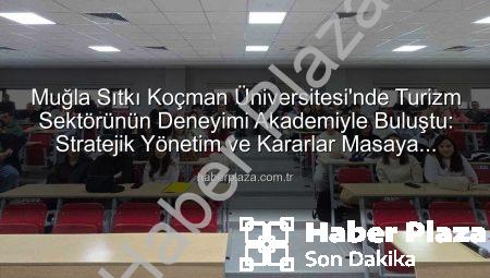 Muğla Sıtkı Koçman Üniversitesi’nde Turizm Sektörünün Deneyimi Akademiyle Buluştu: Stratejik Yönetim ve Kararlar Masaya Yatırıldı