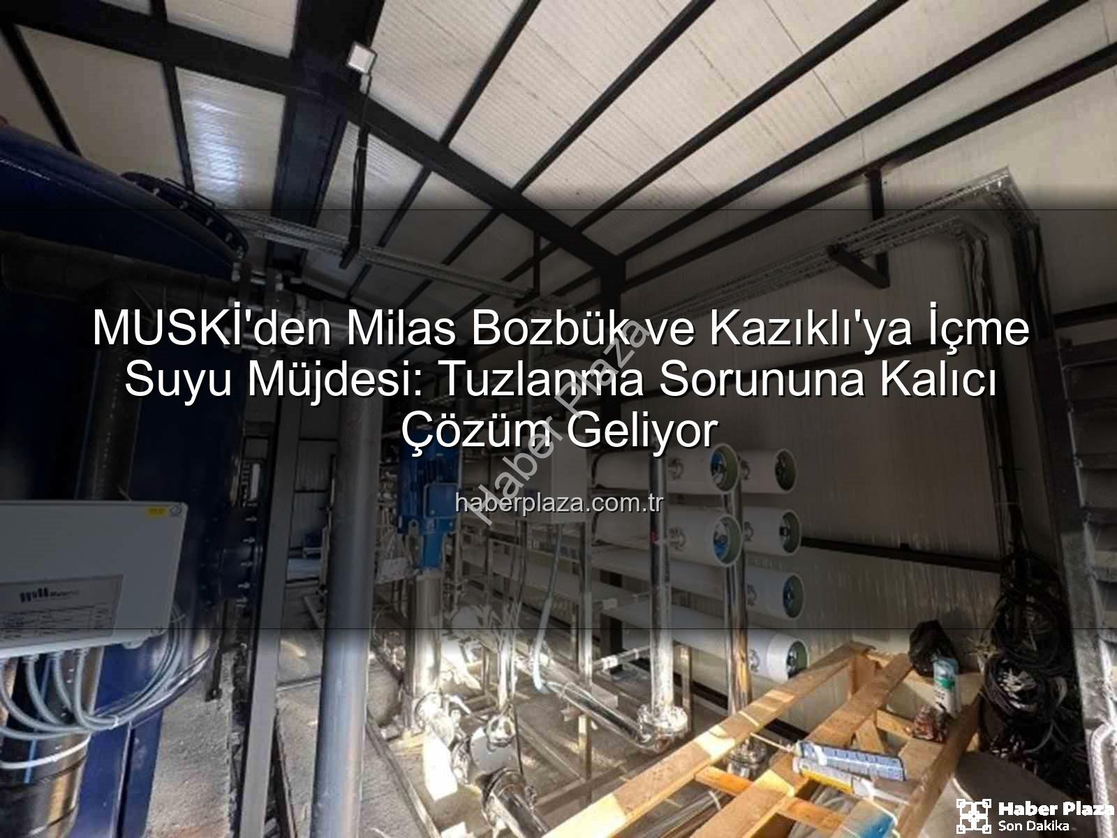 içme suyu sorunu - MUSKİ'den Milas Bozbük ve Kazıklı'ya İçme Suyu Müjdesi: Tuzlanma Sorununa Kalıcı Çözüm Geliyor