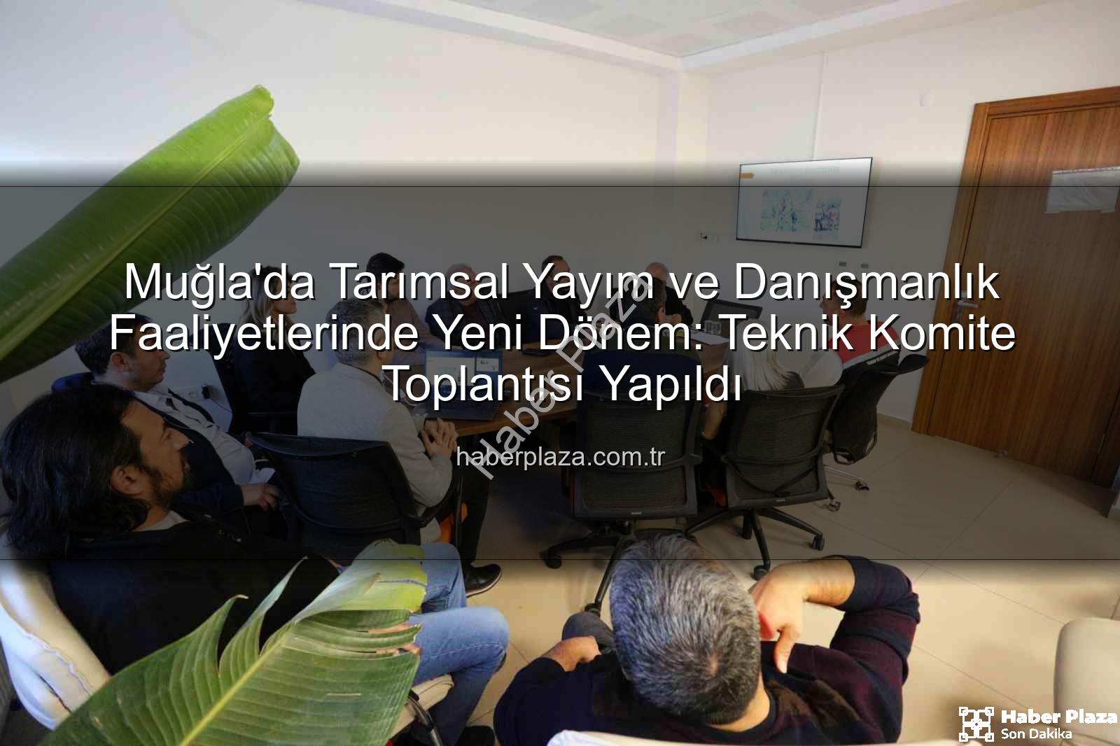 tarım danışmanları - Muğla'da Tarımsal Yayım ve Danışmanlık Faaliyetlerinde Yeni Dönem: Teknik Komite Toplantısı Yapıldı