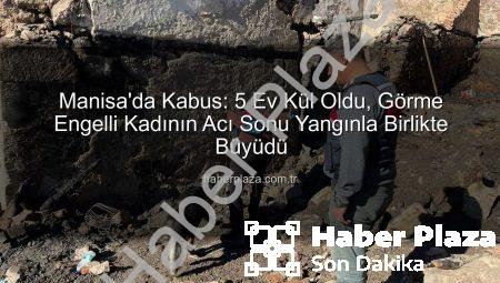 Manisa’da Kabus: 5 Ev Kül Oldu, Görme Engelli Kadının Acı Sonu Yangınla Birlikte Büyüdü