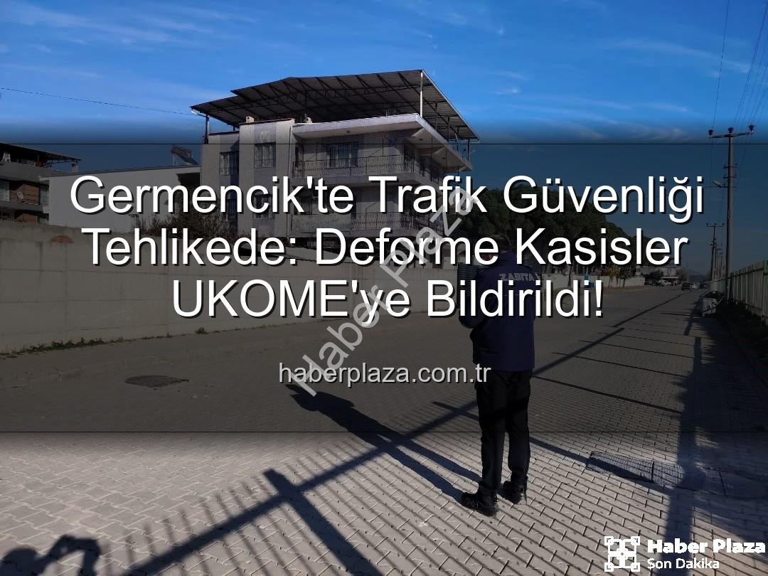 deforme kasisler - Germencik'te Trafik Güvenliği Tehlikede: Deforme Kasisler UKOME'ye Bildirildi!