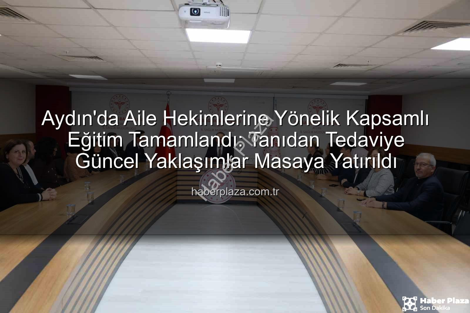 aile hekimleri eğitimi - Aydın'da Aile Hekimlerine Yönelik Kapsamlı Eğitim Tamamlandı: Tanıdan Tedaviye Güncel Yaklaşımlar Masaya Yatırıldı