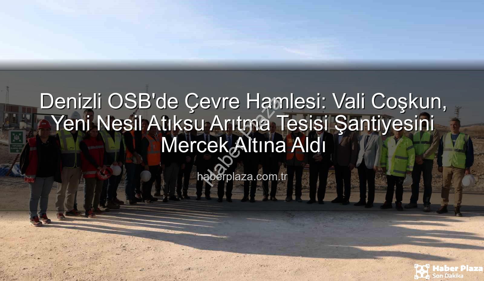 Denizli OSB atıksu arıtma tesisi - Denizli OSB'de Çevre Hamlesi: Vali Coşkun, Yeni Nesil Atıksu Arıtma Tesisi Şantiyesini Mercek Altına Aldı