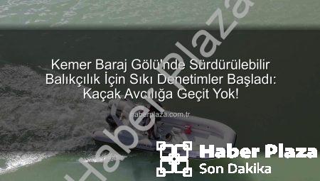 Kemer Baraj Gölü’nde Sürdürülebilir Balıkçılık İçin Sıkı Denetimler Başladı: Kaçak Avcılığa Geçit Yok!