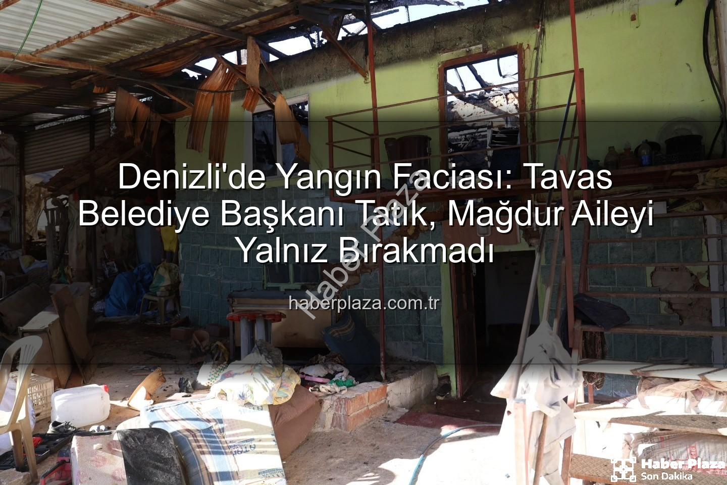 Tavas ev yangını - Denizli'de Yangın Faciası: Tavas Belediye Başkanı Tatık, Mağdur Aileyi Yalnız Bırakmadı