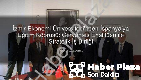 İzmir Ekonomi Üniversitesi’nden İspanya’ya Eğitim Köprüsü: Cervantes Enstitüsü ile Stratejik İş Birliği