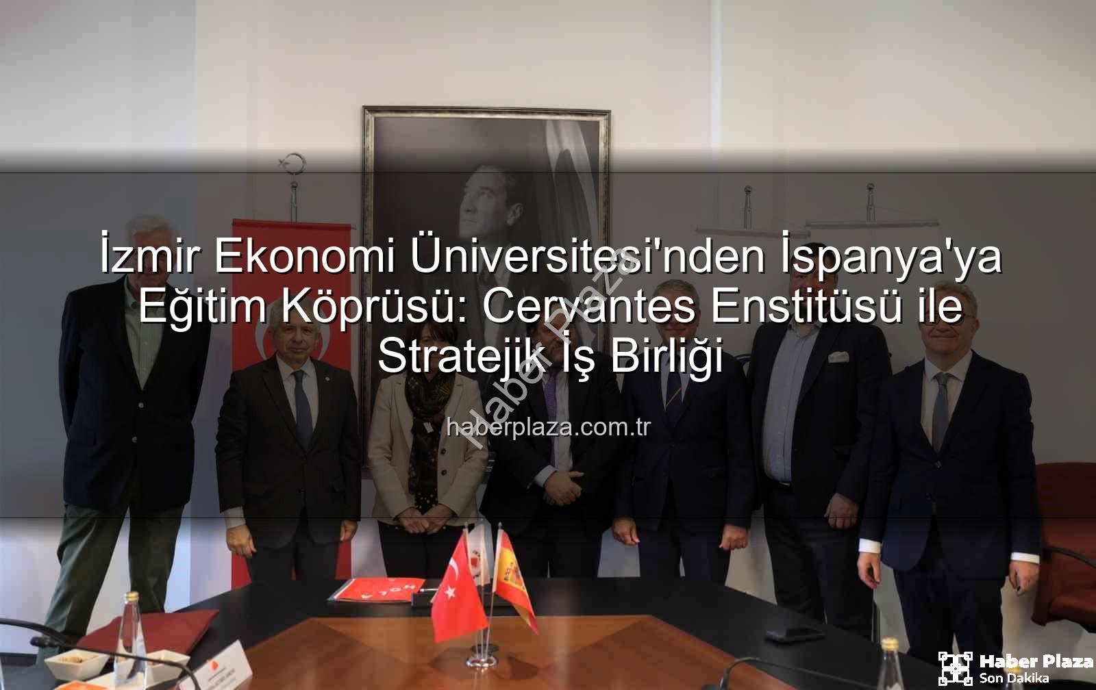 İzmir Ekonomi Üniversitesi'nden İspanya'ya Eğitim Köprüsü: Cervantes Enstitüsü ile Stratejik İş Birliği