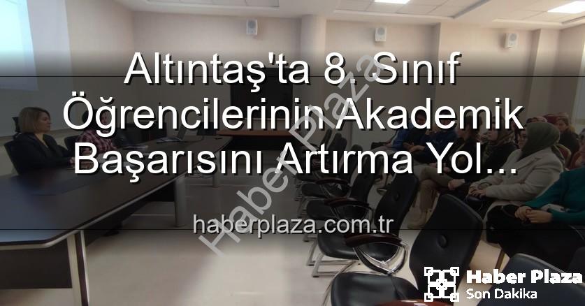 öğrenci akademik başarısı - Altıntaş'ta 8. Sınıf Öğrencilerinin Akademik Başarısını Artırma Yol Haritası Çizildi