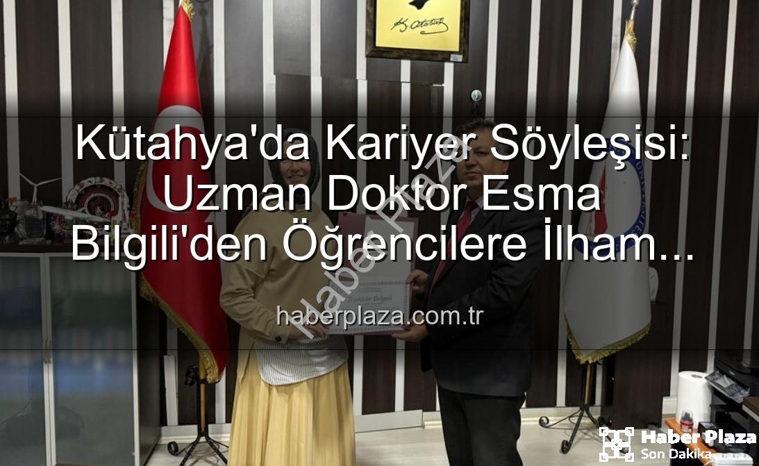 kariyer söyleşisi - Kütahya'da Kariyer Söyleşisi: Uzman Doktor Esma Bilgili'den Öğrencilere İlham Veren Tavsiyeler