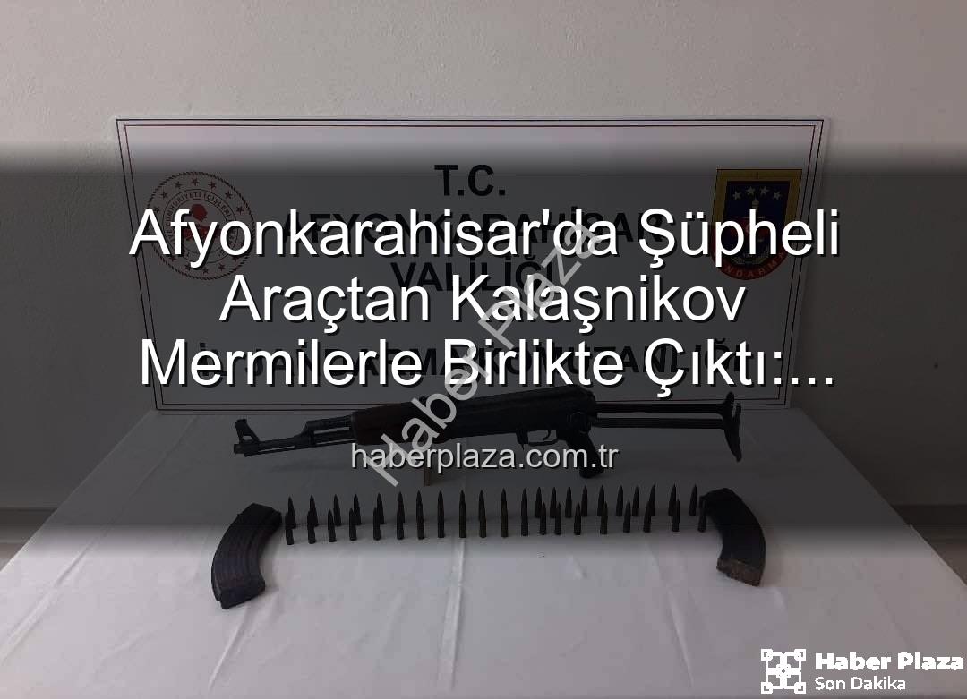 Kalaşnikov tüfek - Afyonkarahisar'da Şüpheli Araçtan Kalaşnikov Mermilerle Birlikte Çıktı: Asayiş Operasyonu Detayları