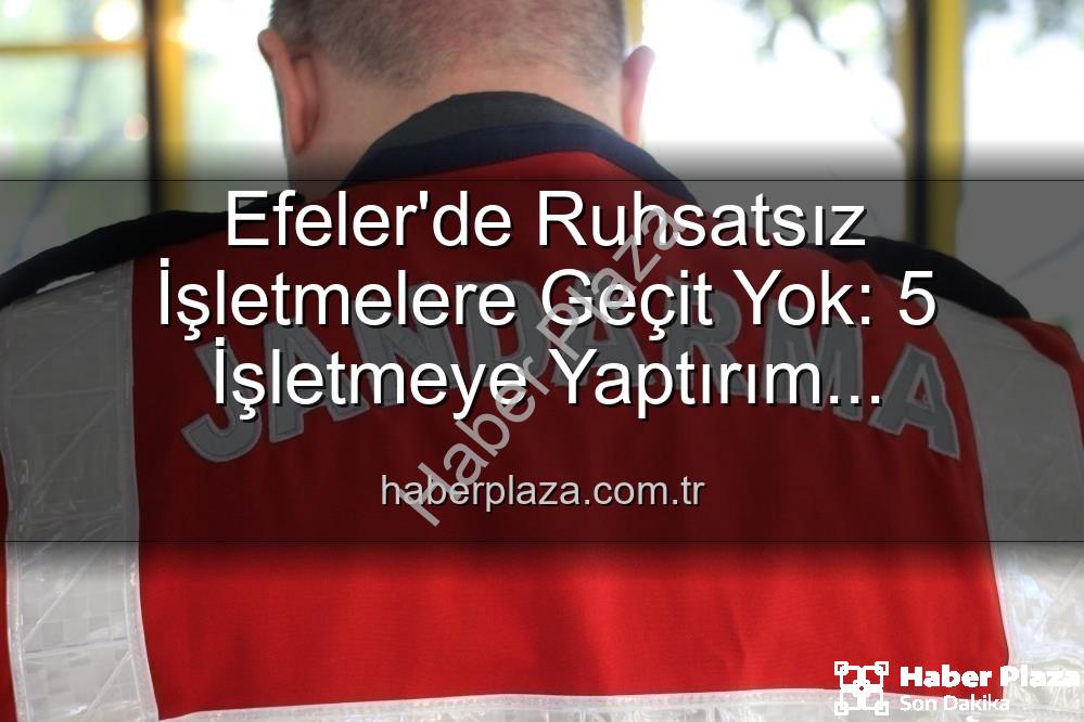 Efeler ruhsatsız işletme - Efeler'de Ruhsatsız İşletmelere Geçit Yok: 5 İşletmeye Yaptırım Uygulandı!