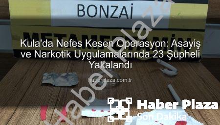 Kula’da Nefes Kesen Operasyon: Asayiş ve Narkotik Uygulamalarında 23 Şüpheli Yakalandı