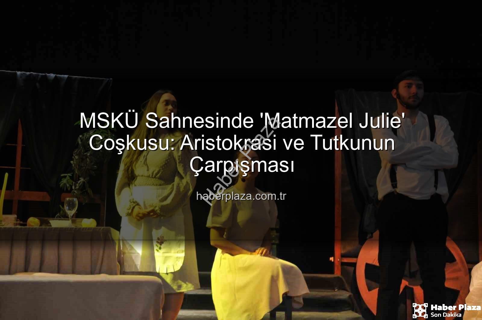 Matmazel Julie - MSKÜ Sahnesinde 'Matmazel Julie' Coşkusu: Aristokrasi ve Tutkunun Çarpışması