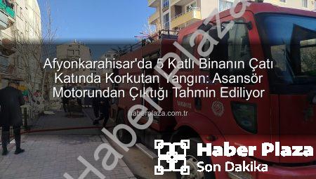 Afyonkarahisar’da 5 Katlı Binanın Çatı Katında Korkutan Yangın: Asansör Motorundan Çıktığı Tahmin Ediliyor