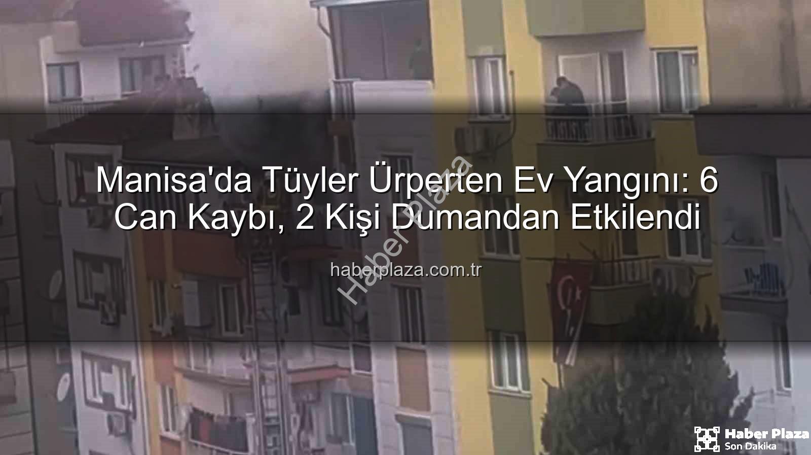 Manisa ev yangını - Manisa'da Tüyler Ürperten Ev Yangını: 6 Can Kaybı, 2 Kişi Dumandan Etkilendi