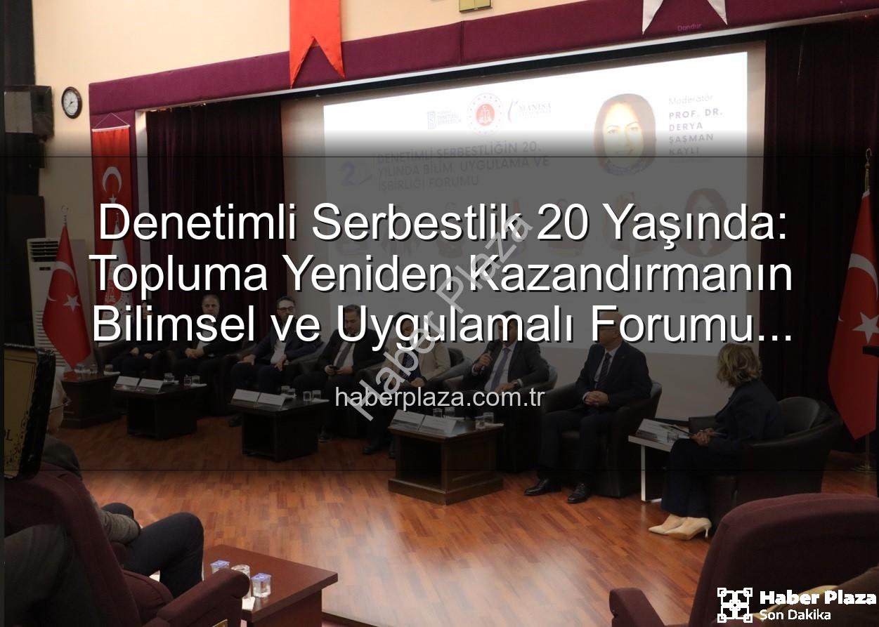 Denetimli Serbestlik - Denetimli Serbestlik 20 Yaşında: Topluma Yeniden Kazandırmanın Bilimsel ve Uygulamalı Forumu Manisa'da Düzenlendi