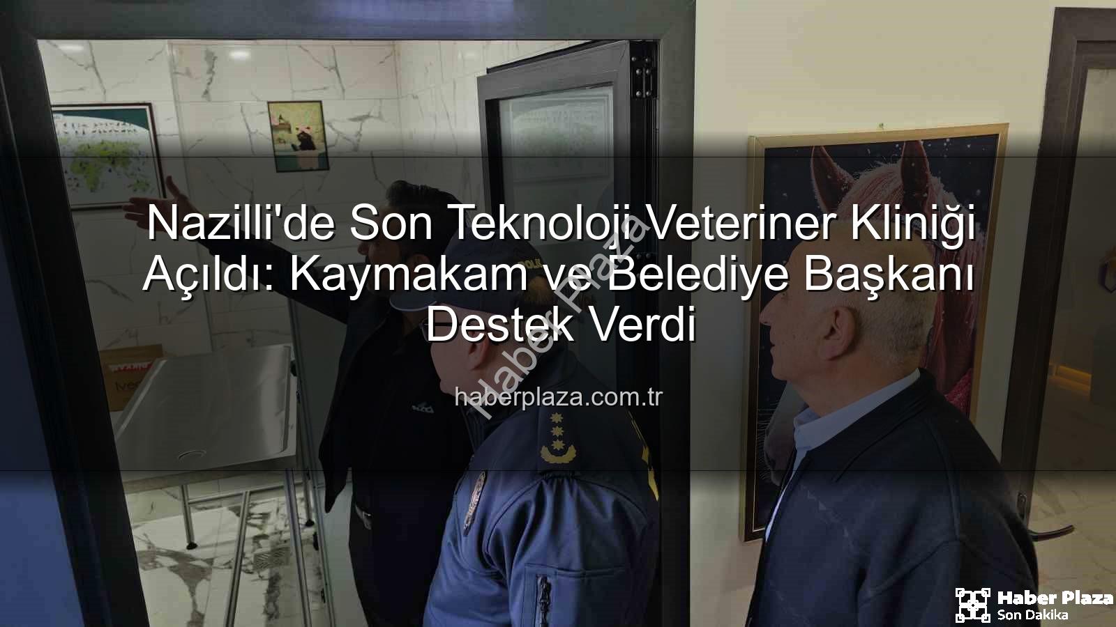 veteriner kliniği - Nazilli'de Son Teknoloji Veteriner Kliniği Açıldı: Kaymakam ve Belediye Başkanı Destek Verdi