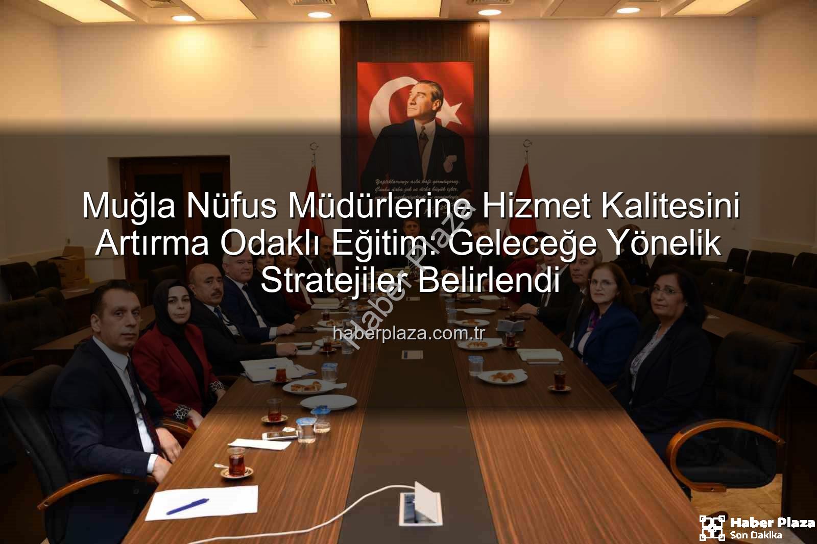 hizmet kalitesi eğitimi - Muğla Nüfus Müdürlerine Hizmet Kalitesini Artırma Odaklı Eğitim: Geleceğe Yönelik Stratejiler Belirlendi