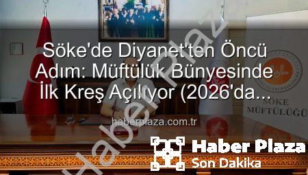 Söke’de Diyanet’ten Öncü Adım: Müftülük Bünyesinde İlk Kreş Açılıyor (2026’da Hizmette)