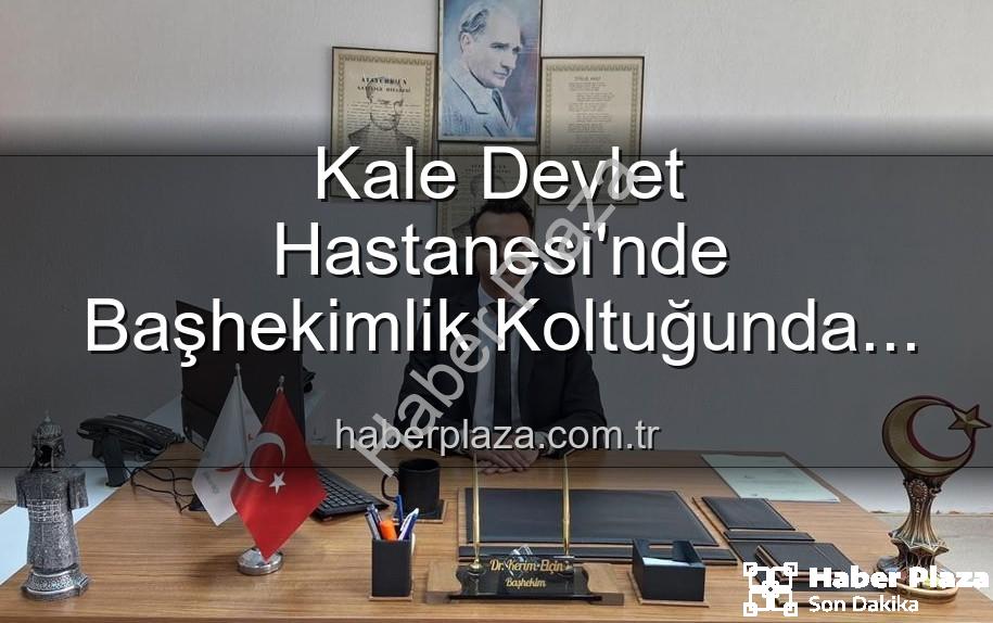 Kale Devlet Hastanesi - Kale Devlet Hastanesi'nde Başhekimlik Koltuğunda Yeni Dönem: Genç İsim Devraldı