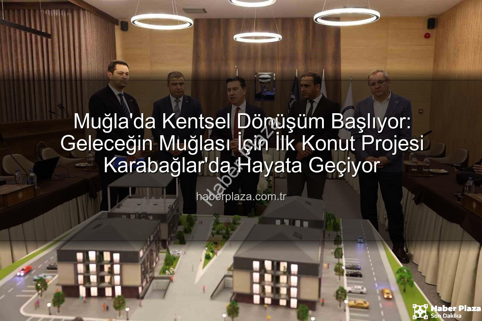 Muğla kentsel dönüşüm - Muğla'da Kentsel Dönüşüm Başlıyor: Geleceğin Muğlası İçin İlk Konut Projesi Karabağlar'da Hayata Geçiyor