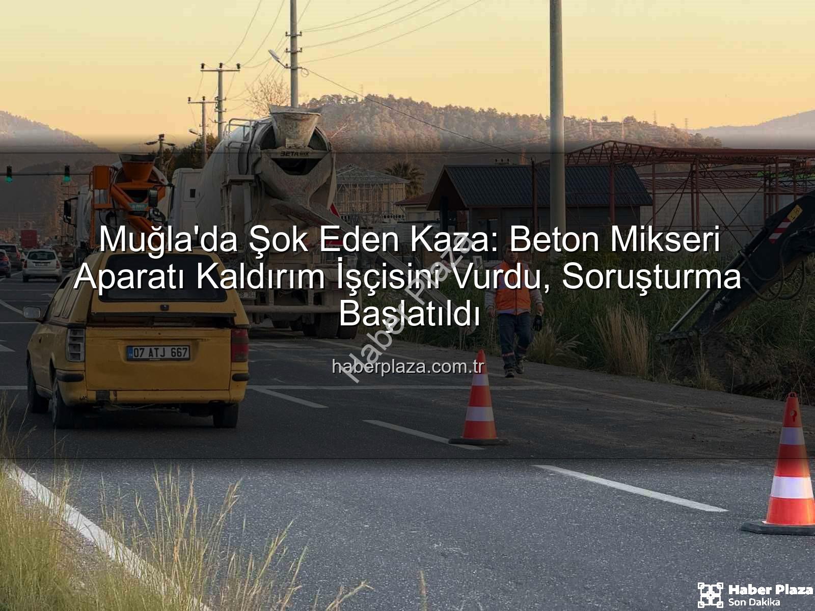 işçi kazası - Muğla'da Şok Eden Kaza: Beton Mikseri Aparatı Kaldırım İşçisini Vurdu, Soruşturma Başlatıldı
