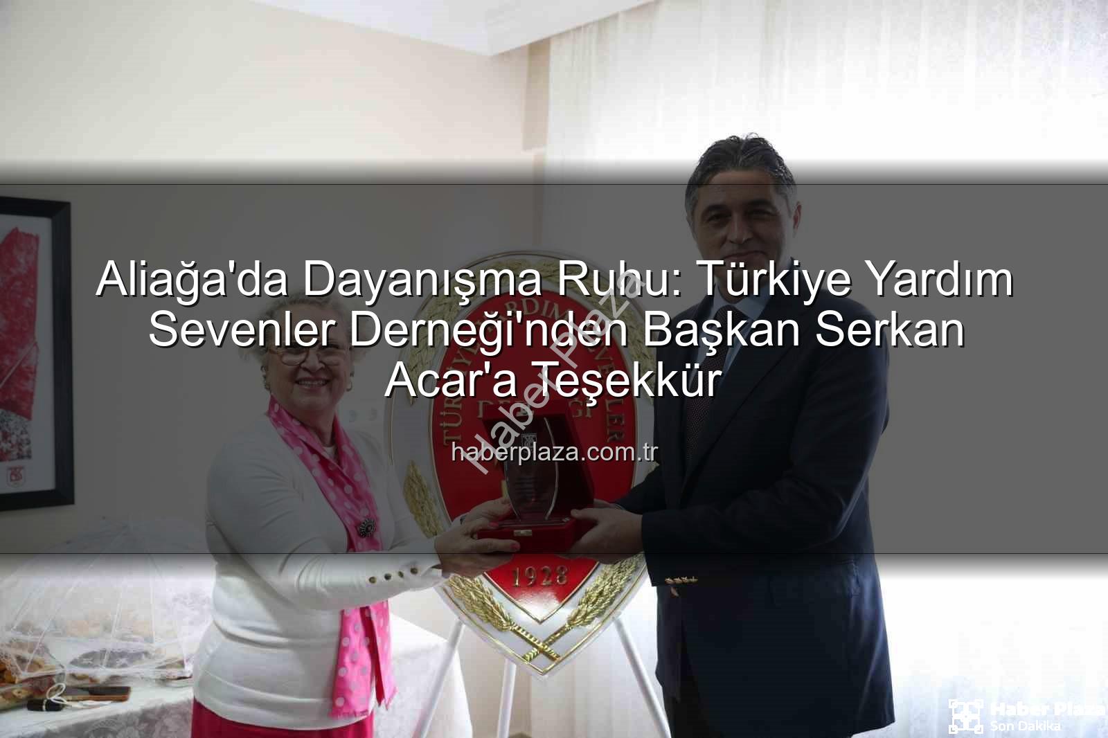 Aliağa Yardım Sevenler - Aliağa'da Dayanışma Ruhu: Türkiye Yardım Sevenler Derneği'nden Başkan Serkan Acar'a Teşekkür