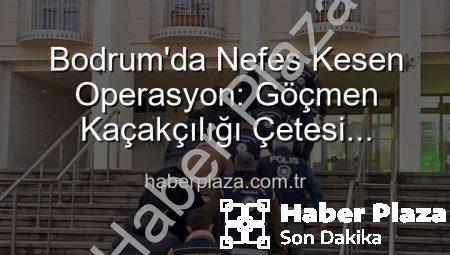 Bodrum’da Nefes Kesen Operasyon: Göçmen Kaçakçılığı Çetesi Çökertildi, 3 Kişi Tutuklandı