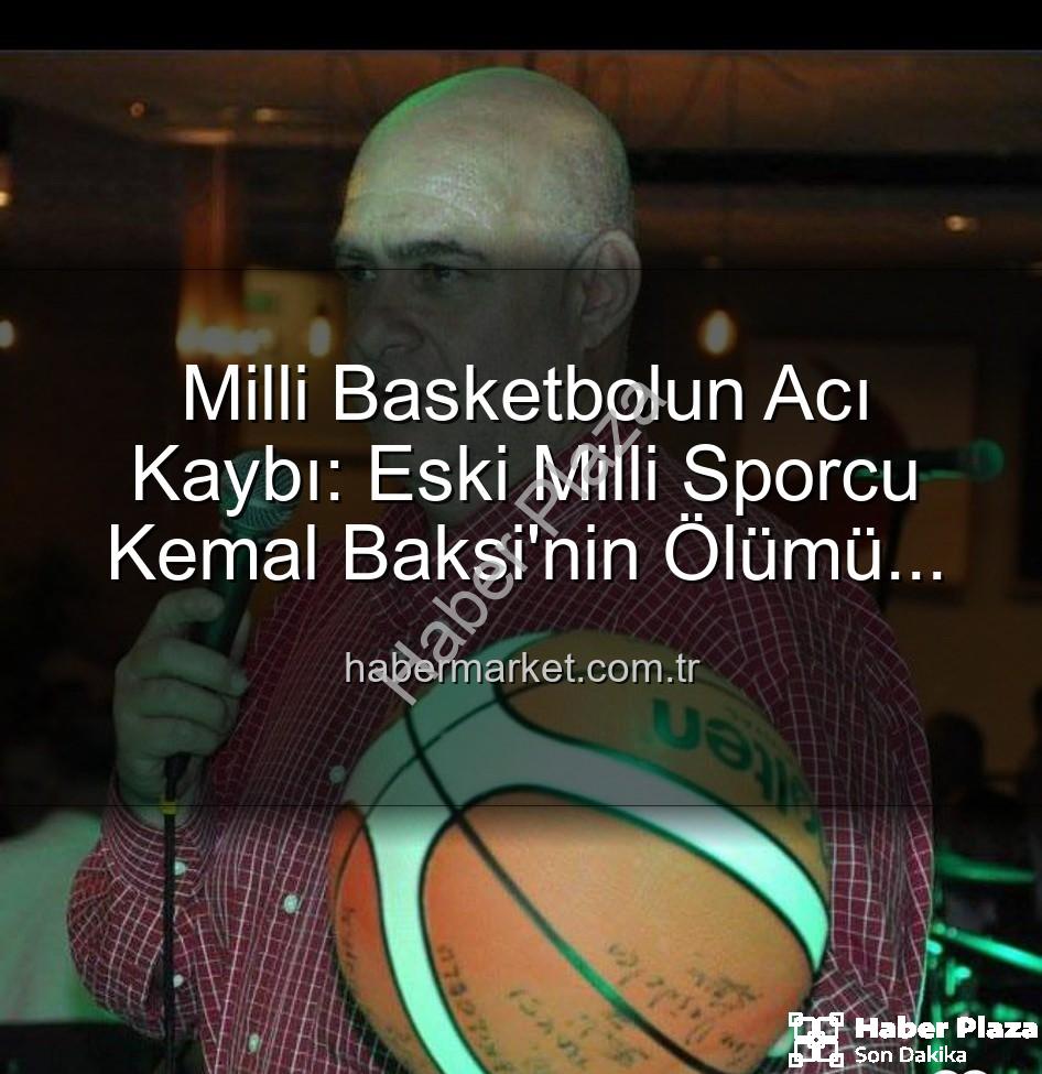 Kemal Baksi - Ünlü Eski Milli Basketbolcu Kemal Baksi'nin Dramatik Ölümü: Balkondan Düşerek Hayatını Kaybetti