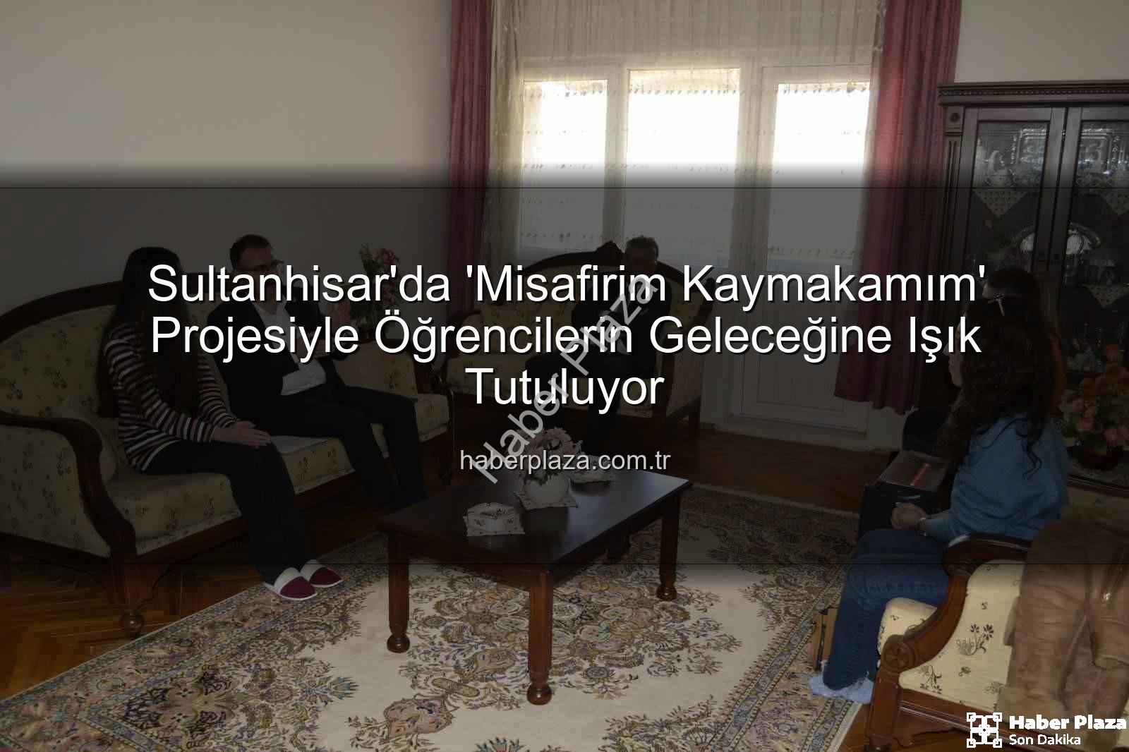 Misafirim Kaymakamım Projesi - Sultanhisar'da 'Misafirim Kaymakamım' Projesiyle Öğrencilerin Geleceğine Işık Tutuluyor