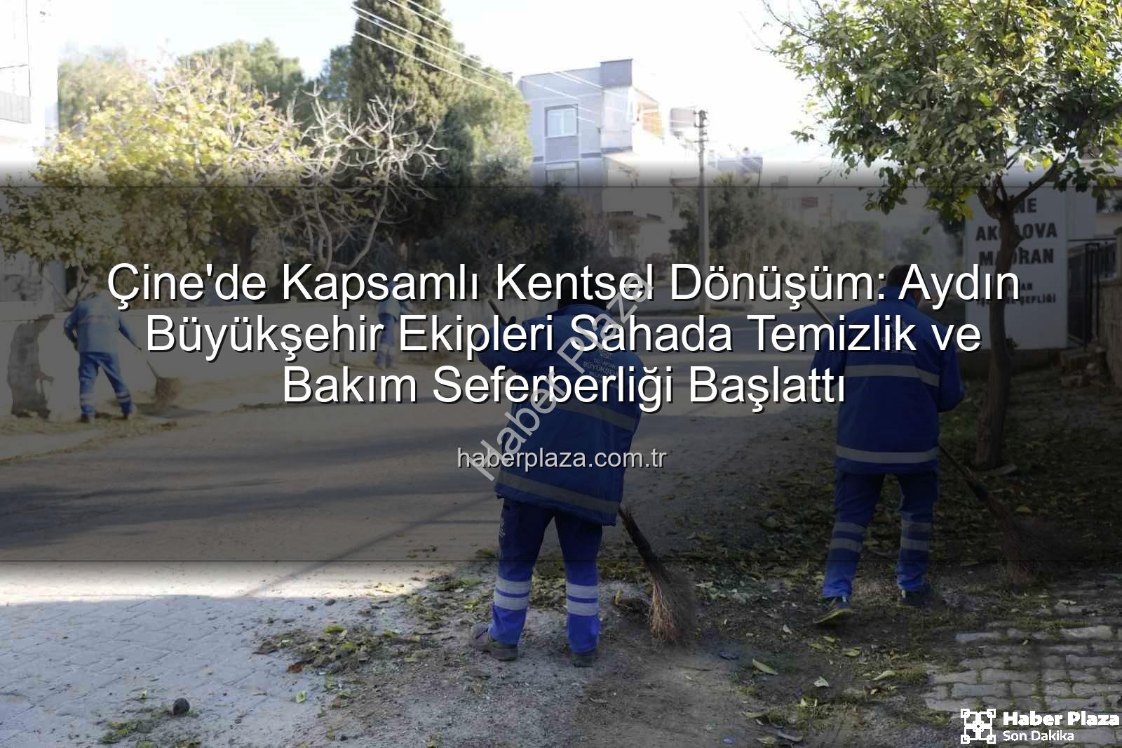 Çine temizlik bakım - Çine'de Kapsamlı Kentsel Dönüşüm: Aydın Büyükşehir Ekipleri Sahada Temizlik ve Bakım Seferberliği Başlattı