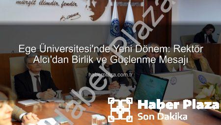 Ege Üniversitesi’nde Yeni Dönem: Rektör Alcı’dan Birlik ve Güçlenme Mesajı