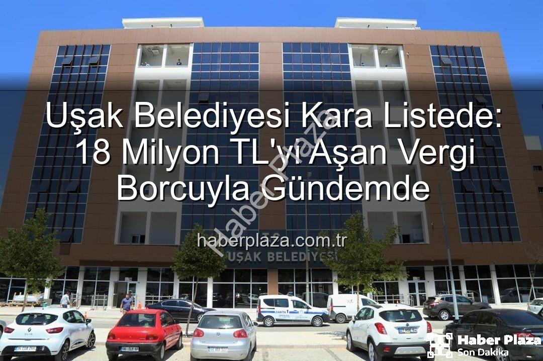 Uşak Belediyesi vergi borcu - Uşak Belediyesi Kara Listede: 18 Milyon TL'yi Aşan Vergi Borcuyla Gündemde