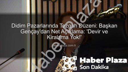 Didim Pazarlarında Tezgah Düzeni: Başkan Gençay’dan Net Açıklama: ‘Devir ve Kiralama Yok!’