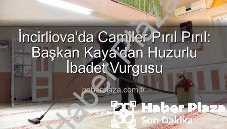 İncirliova’da Camiler Pırıl Pırıl: Başkan Kaya’dan Huzurlu İbadet Vurgusu