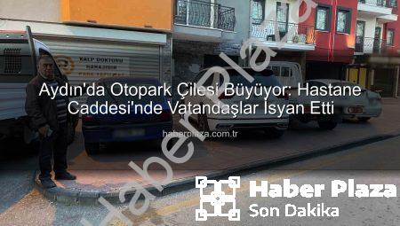 Aydın’da Otopark Çilesi Büyüyor: Hastane Caddesi’nde Vatandaşlar İsyan Etti