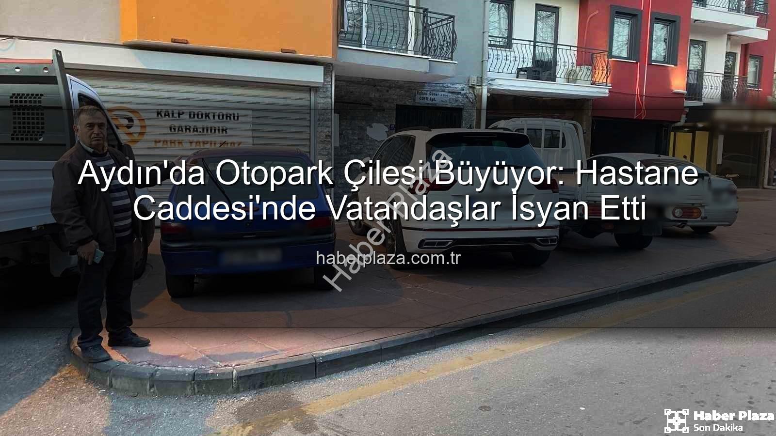 Aydın otopark sorunu - Aydın'da Otopark Çilesi Büyüyor: Hastane Caddesi'nde Vatandaşlar İsyan Etti
