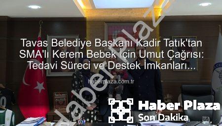 Tavas Belediye Başkanı Kadir Tatık’tan SMA’lı Kerem Bebek İçin Umut Çağrısı: Tedavi Süreci ve Destek İmkanları Değerlendirildi