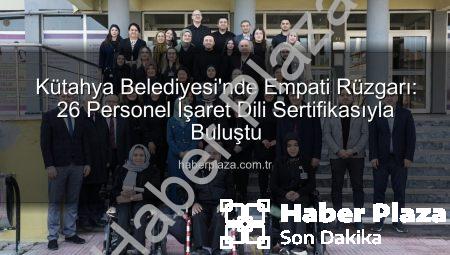 Kütahya Belediyesi’nde Empati Rüzgarı: 26 Personel İşaret Dili Sertifikasıyla Buluştu