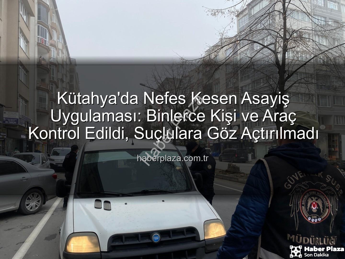 Kütahya asayiş uygulaması - Kütahya'da Nefes Kesen Asayiş Uygulaması: Binlerce Kişi ve Araç Kontrol Edildi, Suçlulara Göz Açtırılmadı
