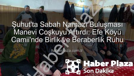 Şuhut’ta Sabah Namazı Buluşması Manevi Coşkuyu Artırdı: Efe Köyü Camii’nde Birlik ve Beraberlik Ruhu
