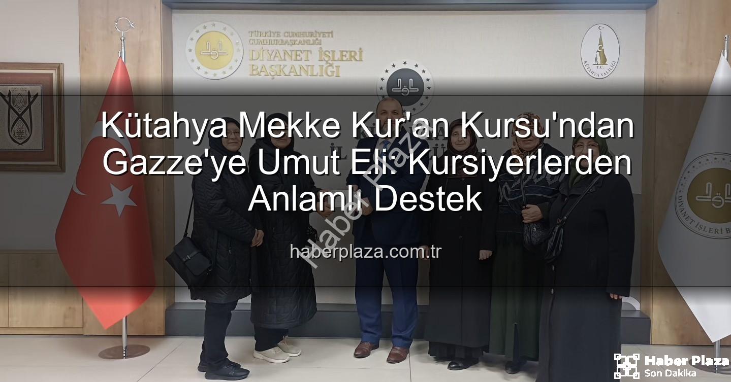 Gazze'ye destek - Kütahya Mekke Kur'an Kursu'ndan Gazze'ye Umut Eli: Kursiyerlerden Anlamlı Destek