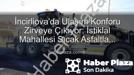 İncirliova’da Ulaşım Konforu Zirveye Çıkıyor: İstiklal Mahallesi Sıcak Asfaltla Yeniden Hayat Buluyor