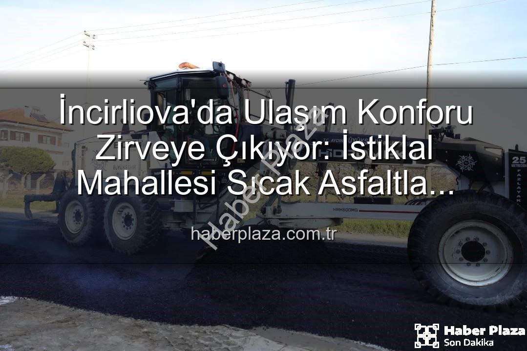 İncirliova'da ulaşım - İncirliova'da Ulaşım Konforu Zirveye Çıkıyor: İstiklal Mahallesi Sıcak Asfaltla Yeniden Hayat Buluyor