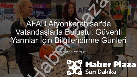 AFAD Afyonkarahisar’da Vatandaşlarla Buluştu: Güvenli Yarınlar İçin Bilgilendirme Günleri