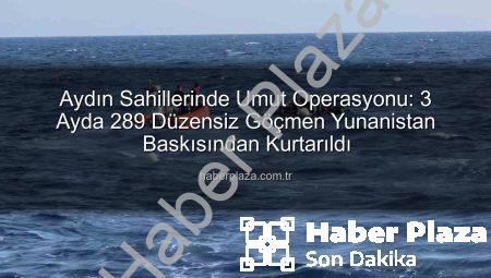 Aydın Sahillerinde Umut Operasyonu: 3 Ayda 289 Düzensiz Göçmen Yunanistan Baskısından Kurtarıldı
