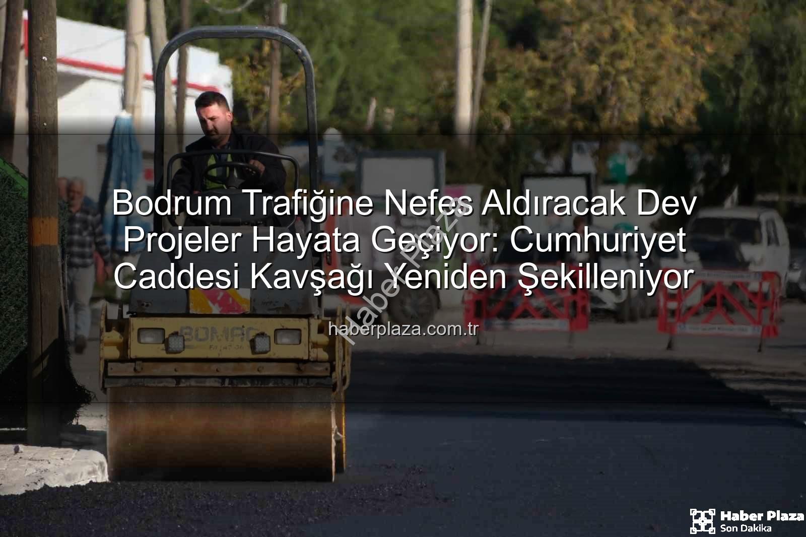 Bodrum Trafiğine Nefes Aldıracak Dev Projeler Hayata Geçiyor: Cumhuriyet Caddesi Kavşağı Yeniden Şekilleniyor
