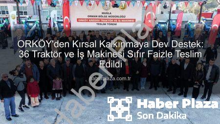 ORKÖY’den Kırsal Kalkınmaya Dev Destek: 36 Traktör ve İş Makinesi Sıfır Faizle Teslim Edildi