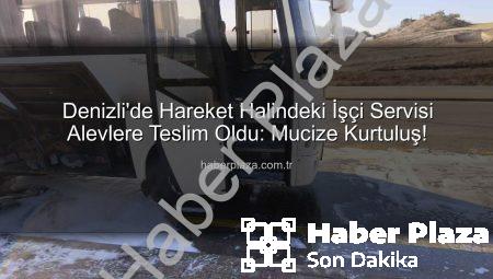 Denizli’de Hareket Halindeki İşçi Servisi Alevlere Teslim Oldu: Mucize Kurtuluş!